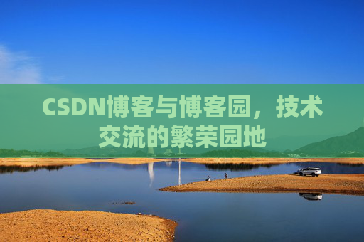 CSDN博客与博客园，技术交流的繁荣园地